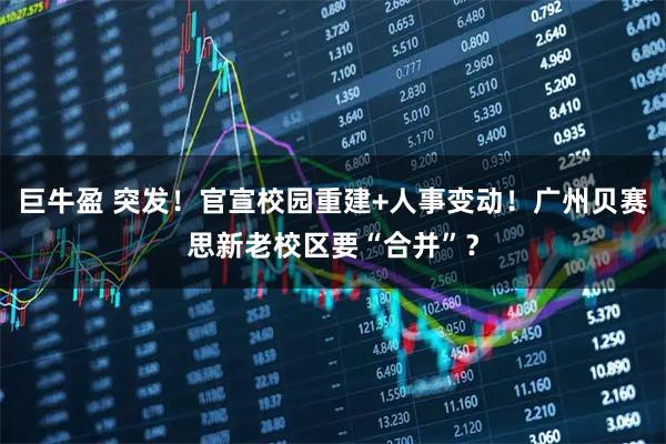 巨牛盈 突发！官宣校园重建+人事变动！广州贝赛思新老校区要“合并”？