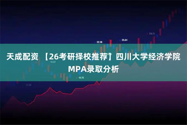 天成配资 【26考研择校推荐】四川大学经济学院MPA录取分析