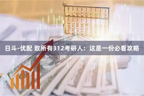 日斗-优配 致所有312考研人：这是一份必看攻略
