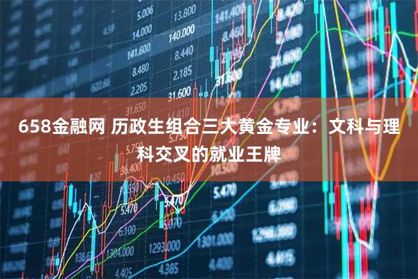 658金融网 历政生组合三大黄金专业：文科与理科交叉的就业王牌