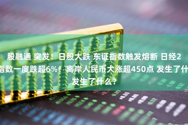 股融通 突发！日股大跌 东证指数触发熔断 日经225指数一度跌超6%！离岸人民币大涨超450点 发生了什么？