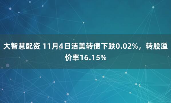 大智慧配资 11月4日洁美转债下跌0.02%，转股溢价率16.15%