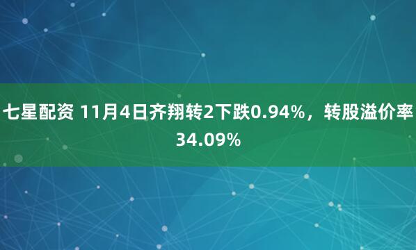 七星配资 11月4日齐翔转2下跌0.94%，转股溢价率34.09%