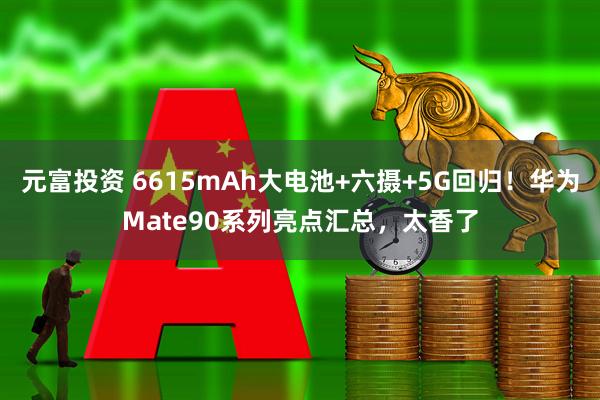 元富投资 6615mAh大电池+六摄+5G回归！华为Mate90系列亮点汇总，太香了